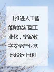 推进人工智能赋能新型工业化，宁波数字安全产业基地投运上线