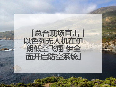 总台现场直击丨以色列无人机在伊朗低空飞翔 伊全面开启防空系统