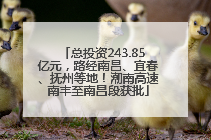 总投资243.85亿元，路经南昌、宜春、抚州等地！潮南高速南丰至南昌段获批