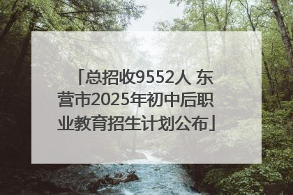 总招收9552人 东营市2025年初中后职业教育招生计划公布