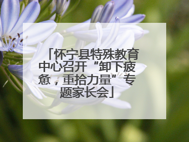 怀宁县特殊教育中心召开“卸下疲惫，重拾力量”专题家长会