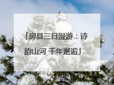 房县三日漫游：诗韵山河 千年邂逅