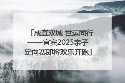 成宜双城 世运同行——宜宾2025亲子定向赛即将欢乐开跑