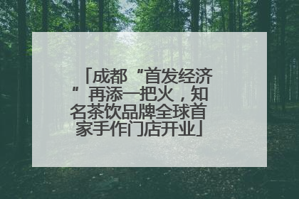 成都“首发经济”再添一把火，知名茶饮品牌全球首家手作门店开业