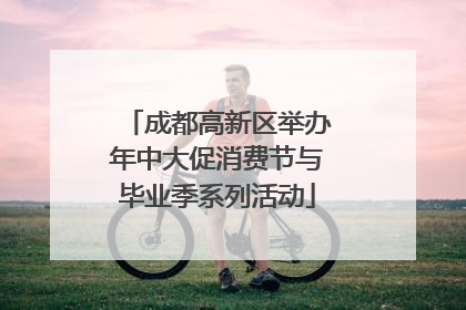 成都高新区举办年中大促消费节与毕业季系列活动