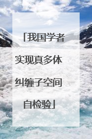 我国学者实现真多体纠缠子空间自检验