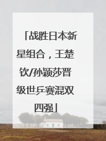 战胜日本新星组合，王楚钦/孙颖莎晋级世乒赛混双四强