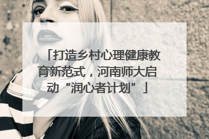 打造乡村心理健康教育新范式，河南师大启动“润心者计划”