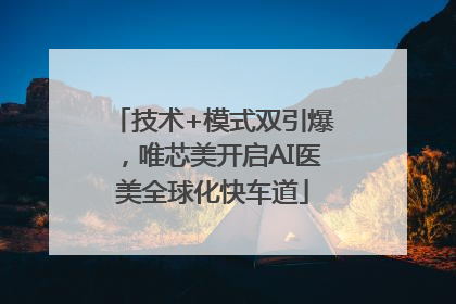 技术+模式双引爆，唯芯美开启AI医美全球化快车道