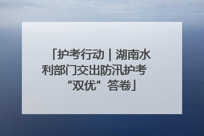 护考行动｜湖南水利部门交出防汛护考“双优”答卷
