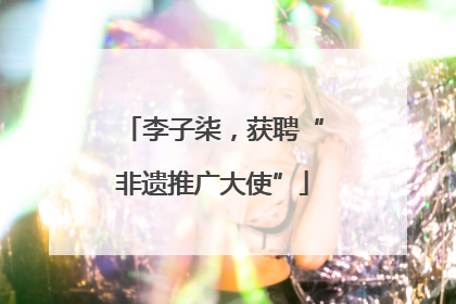 李子柒，获聘“非遗推广大使”