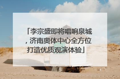 李宗盛即将唱响泉城，济南奥体中心全方位打造优质观演体验