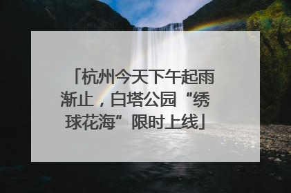 杭州今天下午起雨渐止，白塔公园“绣球花海”限时上线