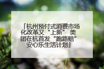 杭州预付式消费市场化改革又“上新” 美团在杭首发“跑路赔”安心乐生活计划