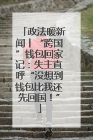 政法暖新闻丨“跨国”钱包回家记：失主直呼“没想到钱包比我还先回国！”