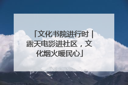 文化书院进行时｜露天电影进社区，文化烟火暖民心