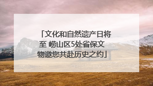 文化和自然遗产日将至 崂山区5处省保文物邀您共赴历史之约