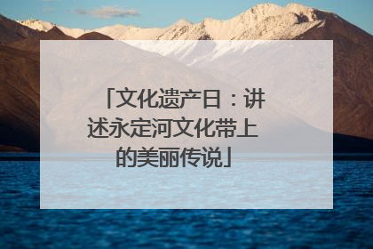 文化遗产日：讲述永定河文化带上的美丽传说