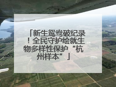 新生鸳鸯破纪录！全民守护绘就生物多样性保护“杭州样本”