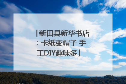 新田县新华书店：卡纸变帽子 手工DIY趣味多