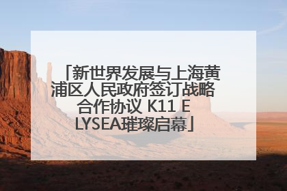 新世界发展与上海黄浦区人民政府签订战略合作协议 K11 ELYSEA璀璨启幕