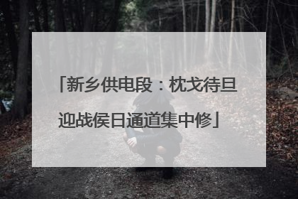新乡供电段：枕戈待旦迎战侯日通道集中修