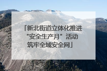 新北街道立体化推进“安全生产月”活动 筑牢全域安全网