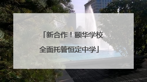 新合作！颐华学校全面托管恒定中学