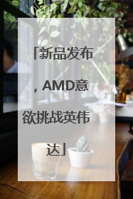 新品发布，AMD意欲挑战英伟达