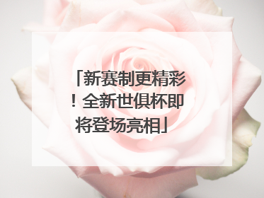 新赛制更精彩！全新世俱杯即将登场亮相