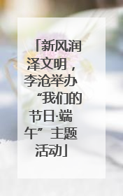 新风润泽文明，李沧举办“我们的节日·端午”主题活动