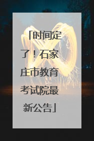 时间定了！石家庄市教育考试院最新公告