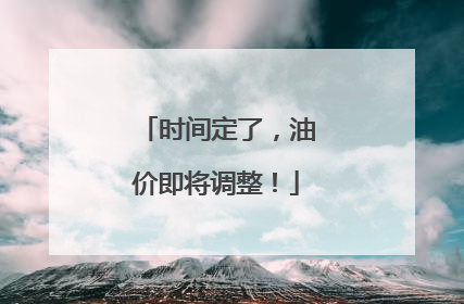 时间定了，油价即将调整！