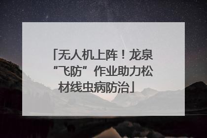 无人机上阵！龙泉“飞防”作业助力松材线虫病防治