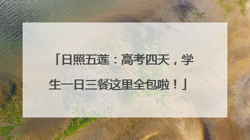日照五莲：高考四天，学生一日三餐这里全包啦！