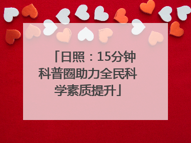 日照：15分钟科普圈助力全民科学素质提升
