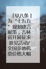 早八条丨为“十五五”规划建言献策，吉林省开展征求意见活动/全国多地机票价格大幅下降 错峰游好时机来了