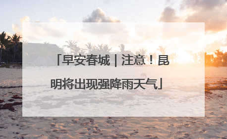 早安春城｜注意！昆明将出现强降雨天气