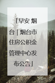 早安 烟台｜烟台市住房公积金管理中心发布公告