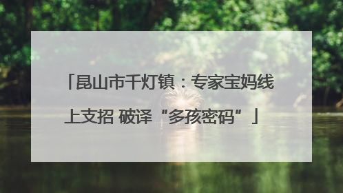 昆山市千灯镇：专家宝妈线上支招 破译“多孩密码”