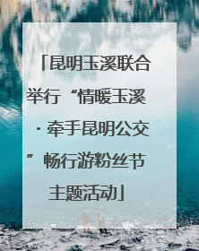 昆明玉溪联合举行“情暖玉溪・牵手昆明公交”畅行游粉丝节主题活动