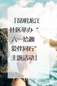 昆明龙江社区举办“六一拾趣 爱伴同行”主题活动