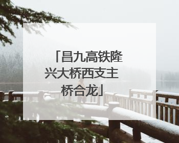 昌九高铁隆兴大桥西支主桥合龙