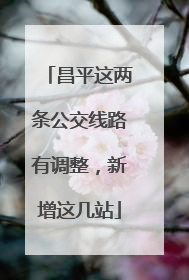 昌平这两条公交线路有调整，新增这几站