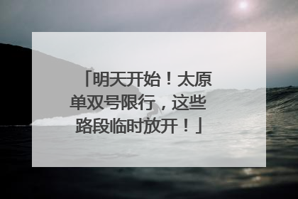 明天开始！太原单双号限行，这些路段临时放开！