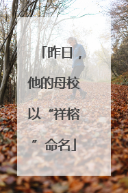 昨日，他的母校以“祥榕”命名