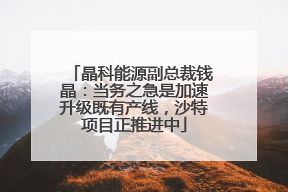 晶科能源副总裁钱晶：当务之急是加速升级既有产线，沙特项目正推进中