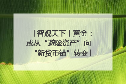 智观天下丨黄金：或从“避险资产”向“新货币锚”转变