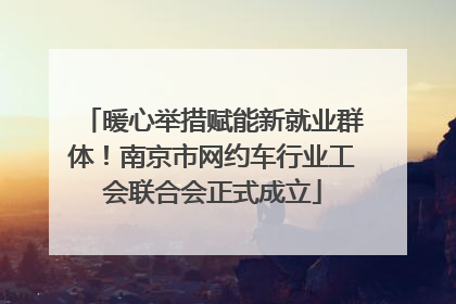 暖心举措赋能新就业群体！南京市网约车行业工会联合会正式成立