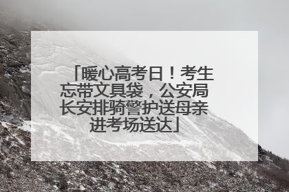 暖心高考日！考生忘带文具袋，公安局长安排骑警护送母亲进考场送达